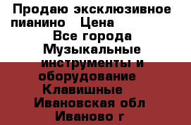 Продаю эксклюзивное пианино › Цена ­ 300 000 - Все города Музыкальные инструменты и оборудование » Клавишные   . Ивановская обл.,Иваново г.